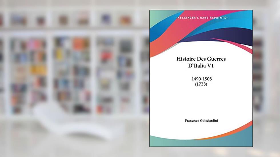Histoire Des Guerres D'Italia V1: 1490-1508 (1738), written by Francesco Guicciardini
