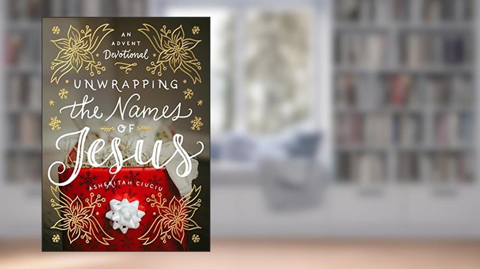 Unwrapping the Names of Jesus: An Advent Devotional, written by Asheritah Ciuciu