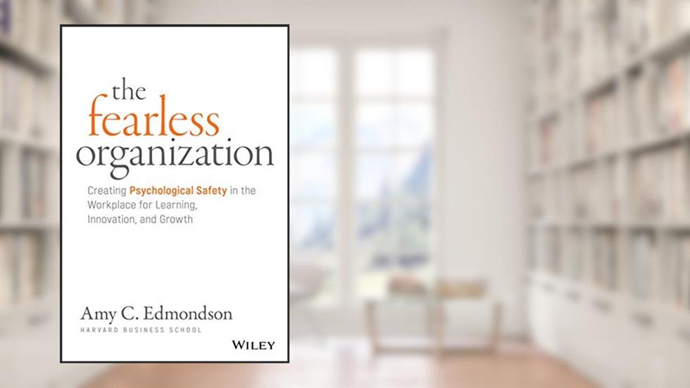 The Fearless Organization: Creating Psychological Safety in the Workplace for Learning, Innovation, and Growth, written by Amy C. Edmondson