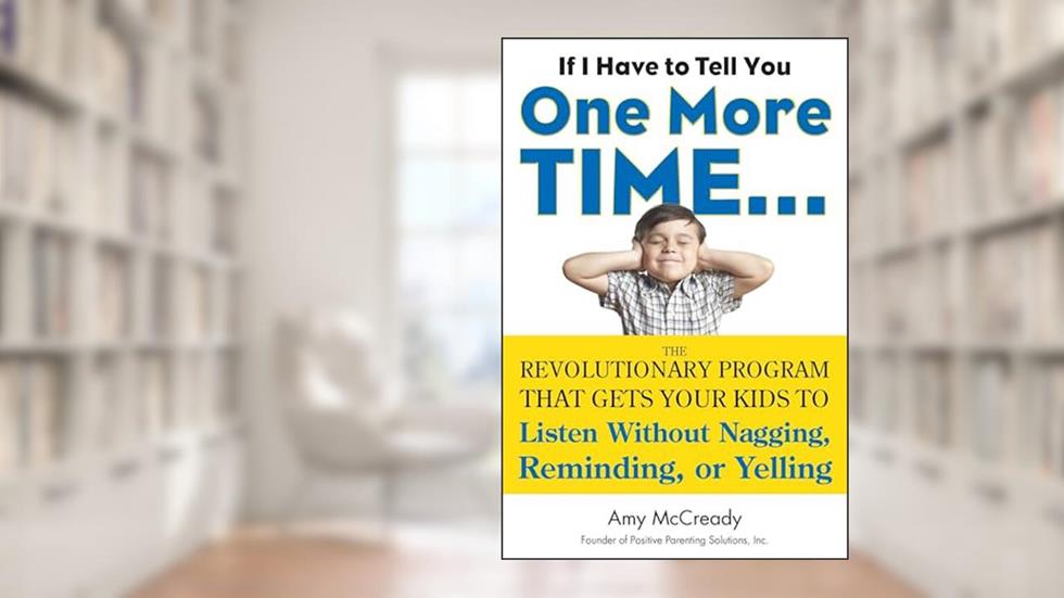 If I Have to Tell You One More Time...: The Revolutionary Program That Gets Your Kids To Listen Without Nagging, Reminding, or Yelling, written by Amy McCready