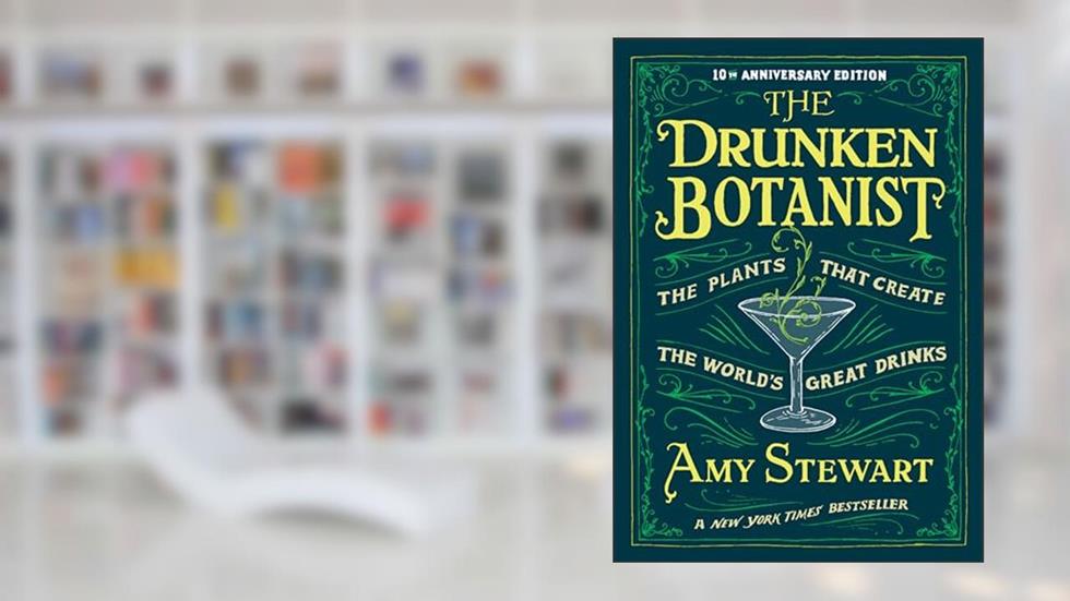The Drunken Botanist: The Plants that Create the World's Great Drinks: 10th Anniversary Edition, written by Amy Stewart