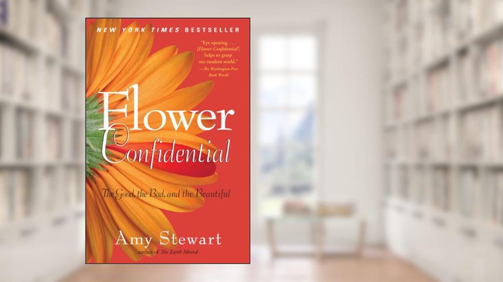 Flower Confidential: The Good, the Bad, and the Beautiful, written by Amy Stewart