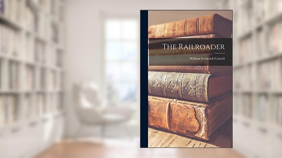 The Railroader, written by William Frederick 1903- Cottrell