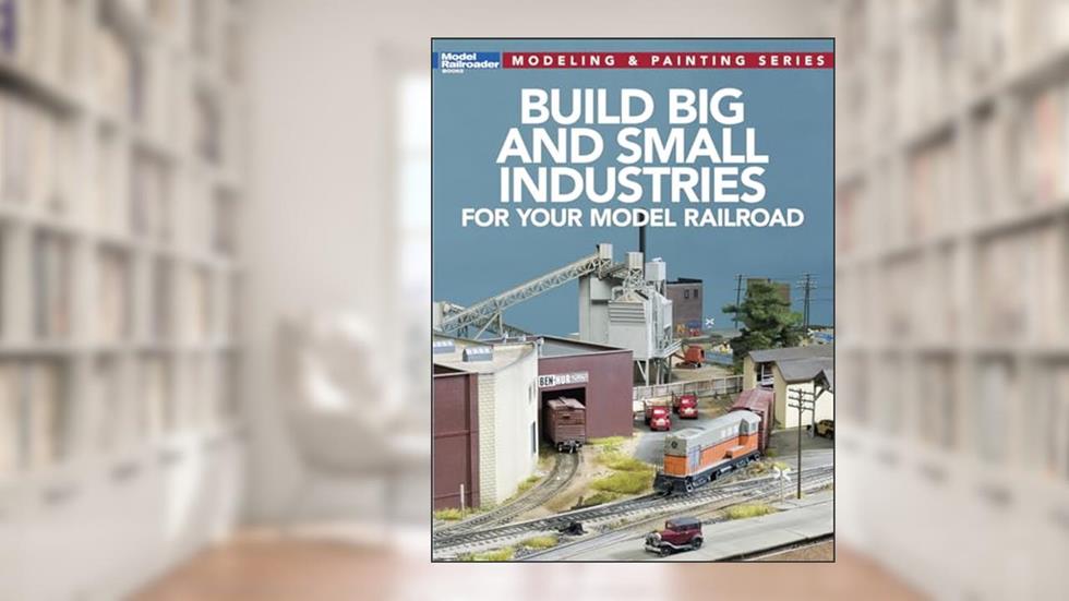 Build Big and Small Industries for Your Model Railroad (Model Railroader: Modeling & Painting), written by Kalmbach Media