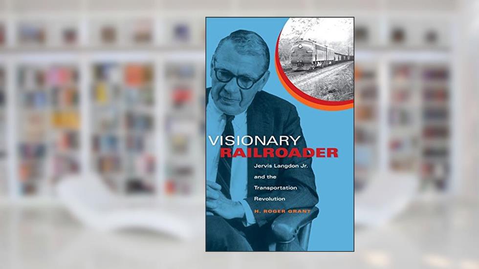 Visionary Railroader: Jervis Langdon Jr. and the Transportation Revolution (Railroads Past and Present), written by H. Roger Grant
