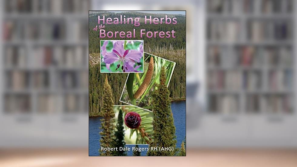 Healing Herbs of the Boreal Forest: Sacred and Medicinal Plants, written by Robert Dale Rogers RH