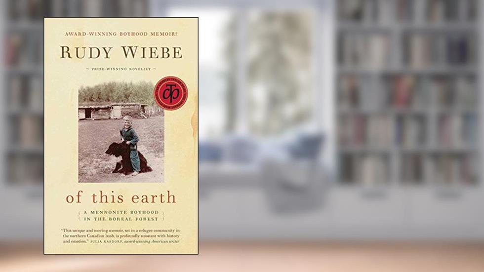 of this earth: A Mennonite Boyhood In The Boreal Forest, written by Rudy Wiebe