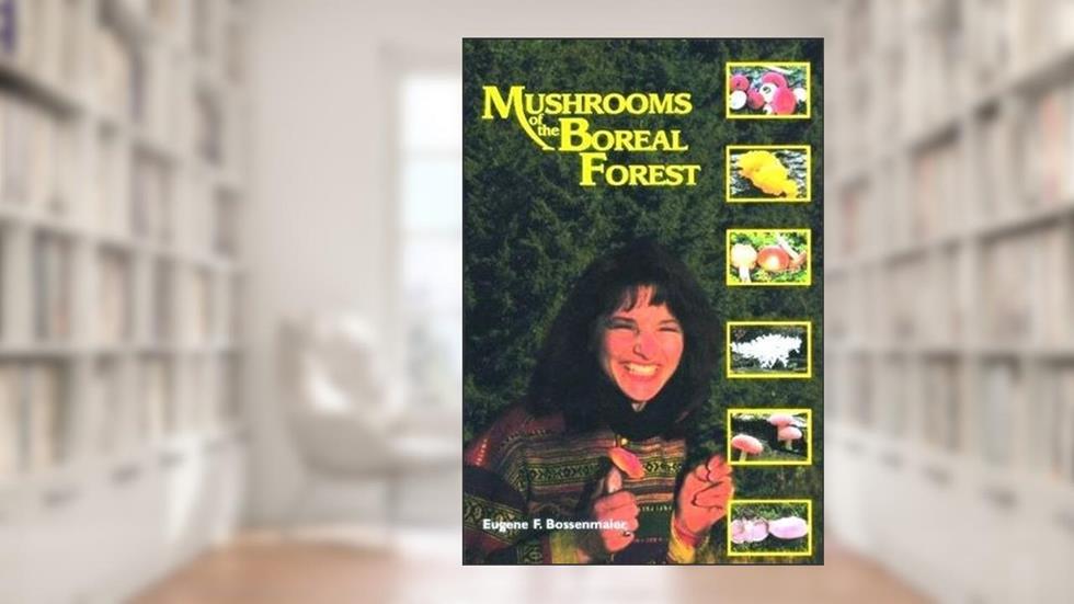 Mushrooms of the Boreal Forest, written by Eugene Bossenmaier