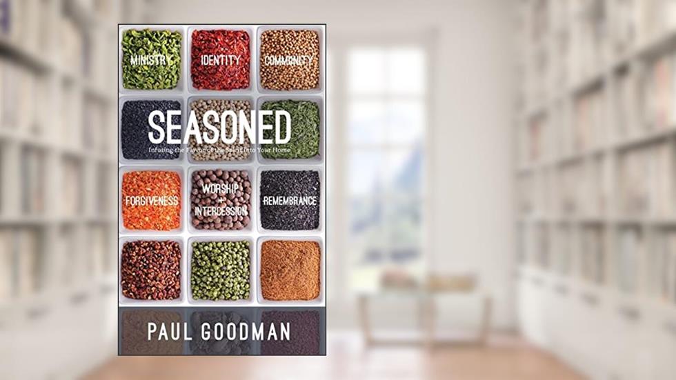 Seasoned: Infusing the Flavor of the Spirit into Your Home, written by Paul A Goodman