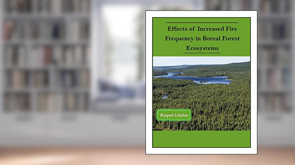 Effects of Increased Fire Frequency in Boreal Forest Ecosystems, written by Raquel Linden