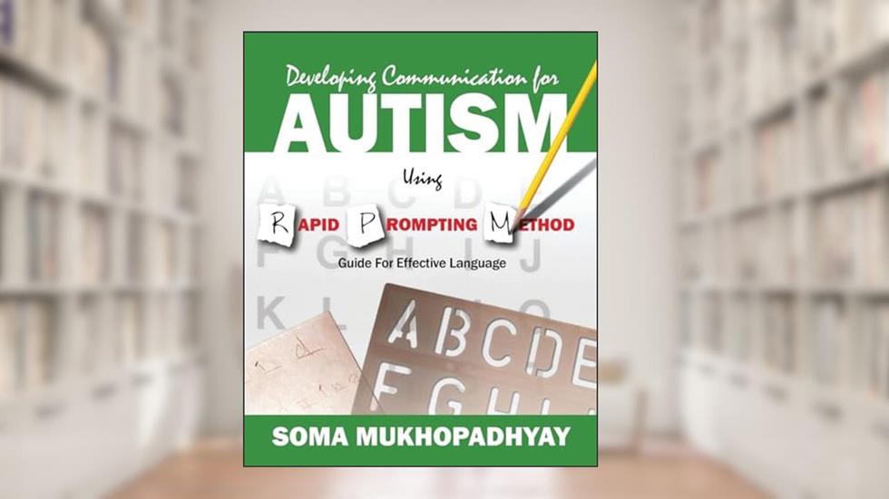 Developing Communication for Autism Using Rapid Prompting Method: Guide for Effective Language, written by Soma Mukhopadhyay