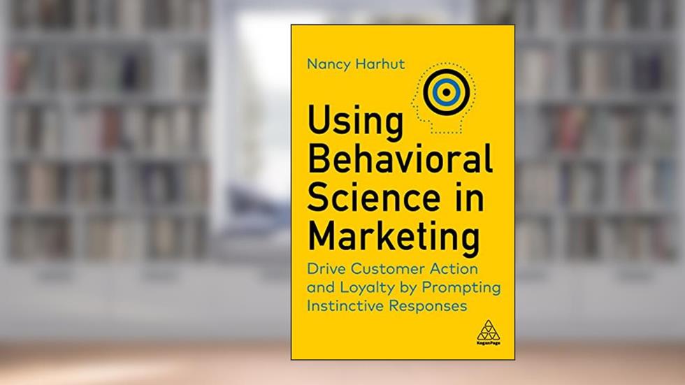 Using Behavioral Science in Marketing: Drive Customer Action and Loyalty by Prompting Instinctive Responses, written by Nancy Harhut