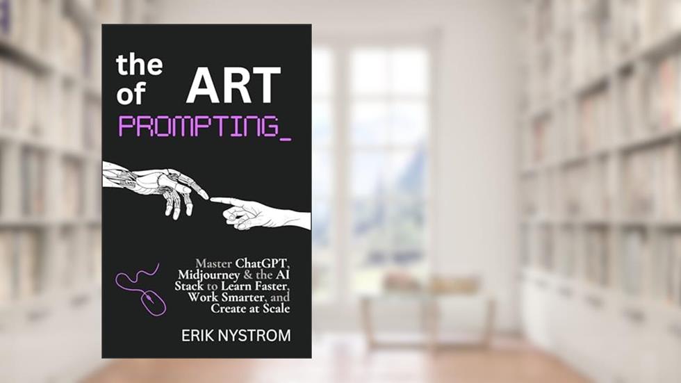 The Art of Prompting: Master ChatGPT, Midjourney & the AI Stack to Learn Faster, Work Smarter, and Create at Scale, written by Erik Nystrom