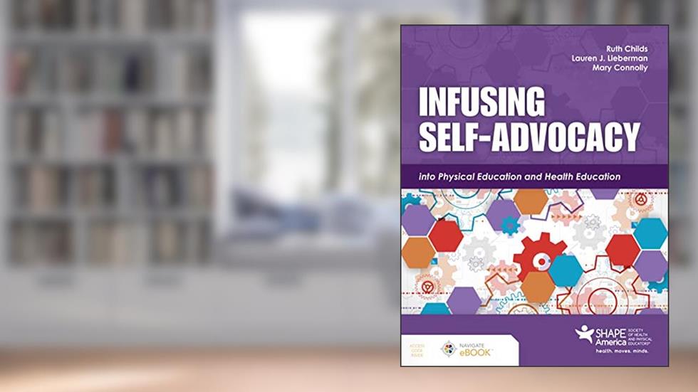 Infusing Self-Advocacy into Physical Education and Health Education, written by Ruth Childs; Lauren J Lieberman; Mary Connolly