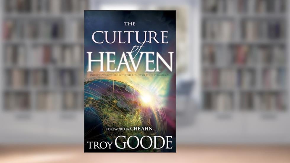 The Culture of Heaven: Infusing Your World with the Reality of the Supernatural, written by Troy Goode