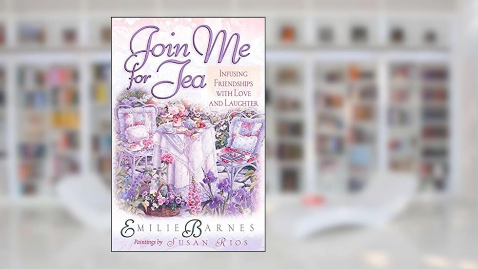 Join Me for Tea: Infusing Friendships with Love and Laughter, written by Emilie Barnes
