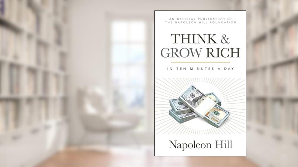 Think and Grow Rich: In 10 Minutes a Day (Official Publication of the Napoleon Hill Foundation), written by Napoleon Hill