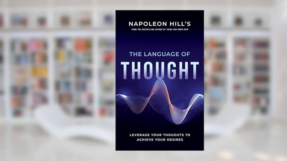 Napoleon Hill's The Language of Thought: Leverage Your Thoughts to Achieve Your Desires (An Official Publication of the Napoleon Hill Foundation), written by Napoleon Hill