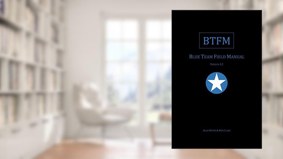 Blue Team Field Manual (BTFM) (Field Manual Series), written by Alan J White; Ben Clark