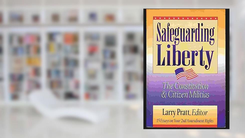 Safeguarding Liberty: The Constitution and Citizens Militias, written by Larry Pratt