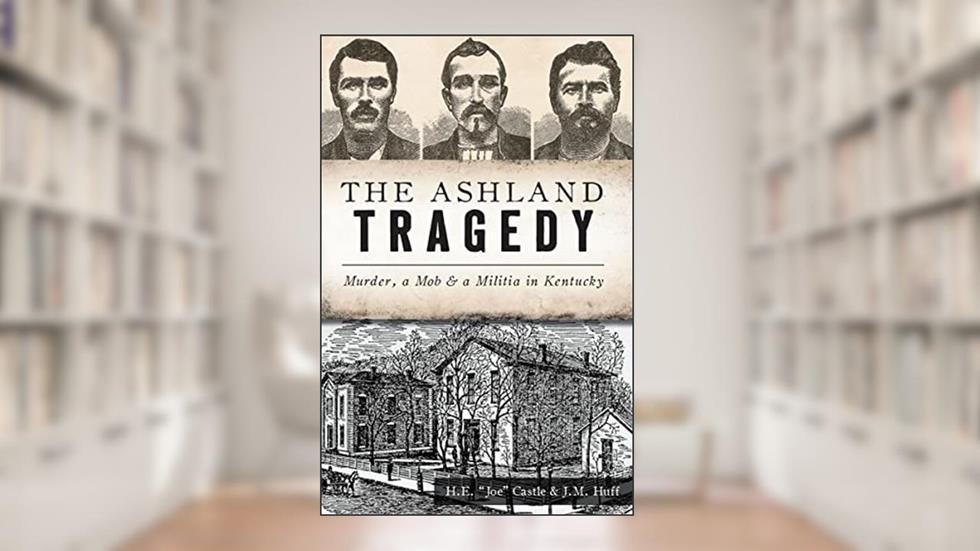 The Ashland Tragedy: Murder, Mob & a Militia in Kentucky (True Crime), written by Herbert E. Joe Castle