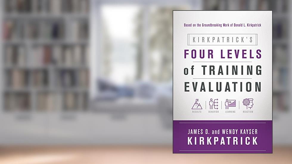 Kirkpatrick's Four Levels of Training Evaluation, written by James D. Kirkpatrick; Wendy Kayser Kirkpatrick