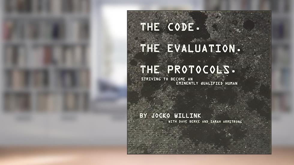 The Code. the Evaluation. the Protocols: Striving to Become an Eminently Qualified Human, written by Jocko Willink