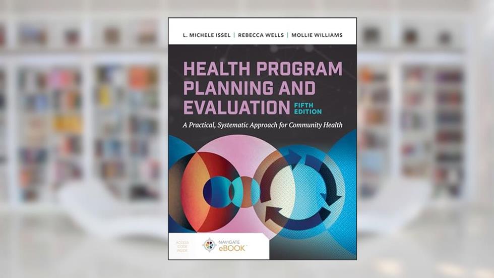 Health Program Planning and Evaluation: A Practical Systematic Approach to Community Health, written by L. Michele Issel; Rebecca Wells; Mollie Williams