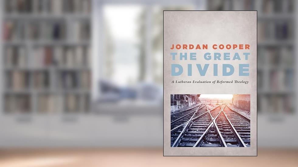 The Great Divide: A Lutheran Evaluation of Reformed Theology, written by Jordan Cooper