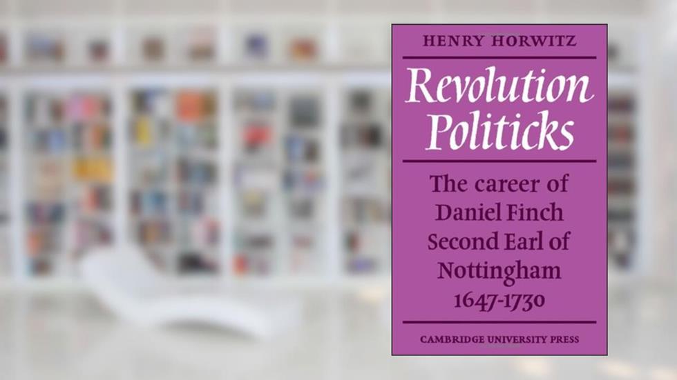Revolution Politicks: The Career of Daniel Finch Second Earl of Nottingham 1647-1730 by Henry Horwitz (1968-05-02), written by Henry Horwitz