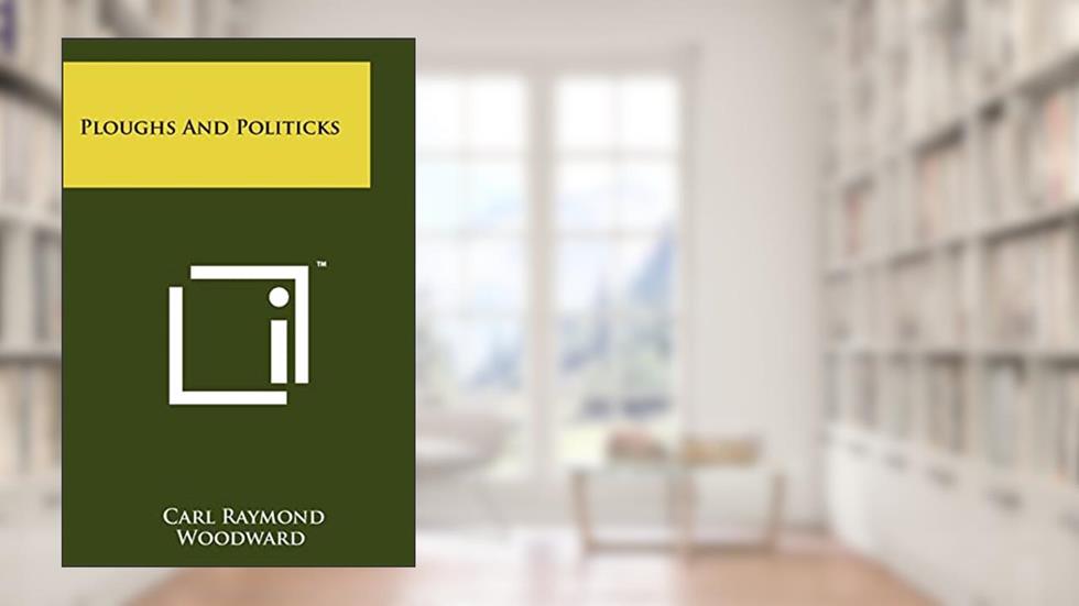 Ploughs And Politicks, written by Carl Raymond Woodward