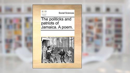 Cover from The politicks and patriots of Jamaica. A poem., written by See Notes Multiple Contributors