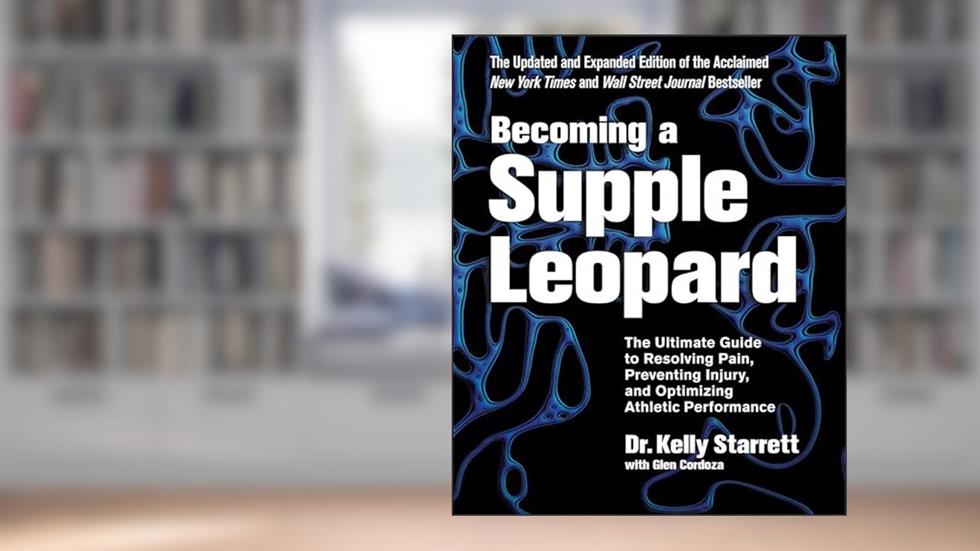 Becoming a Supple Leopard 2nd Edition: The Ultimate Guide to Resolving Pain, Preventing Injury, and Optimizing Athletic Performance, written by Kelly Starrett; Glen Cordoza
