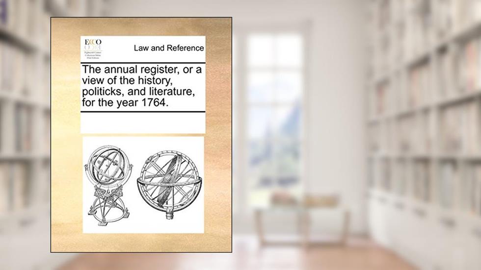 The Annual Register, or a View of the History, Politicks, and Literature, for the Year 1764., written by Multiple Contributors