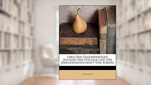 Uber Den Gegenwartigen Zustand Der Politick Und Der Kriegswissenschafft Von Europa, written by Anonymous