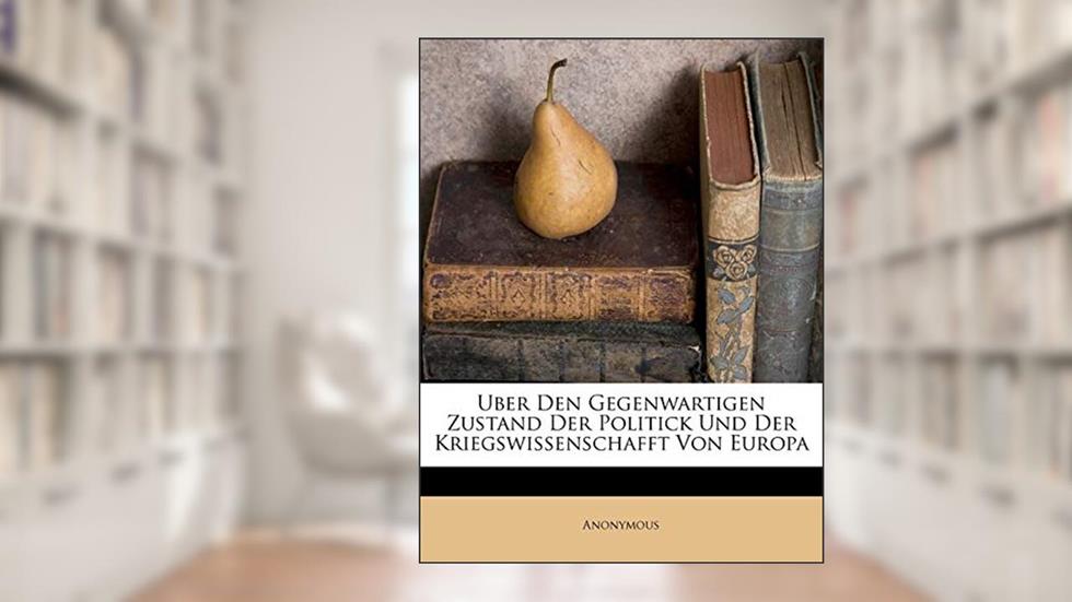 Uber Den Gegenwartigen Zustand Der Politick Und Der Kriegswissenschafft Von Europa, written by Anonymous