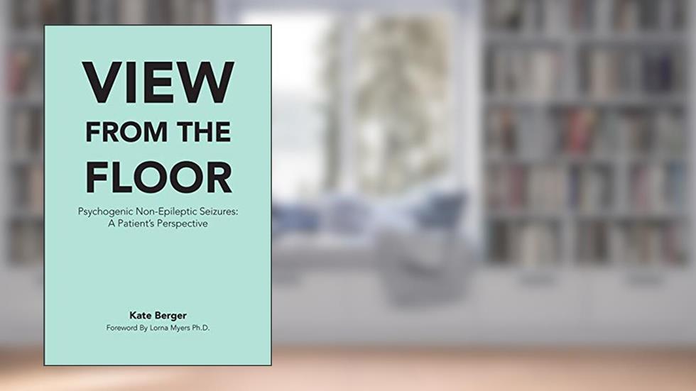 View From The Floor: Psychogenic Non-Epileptic Seizures: A Patient's Perspective, written by Kate Berger