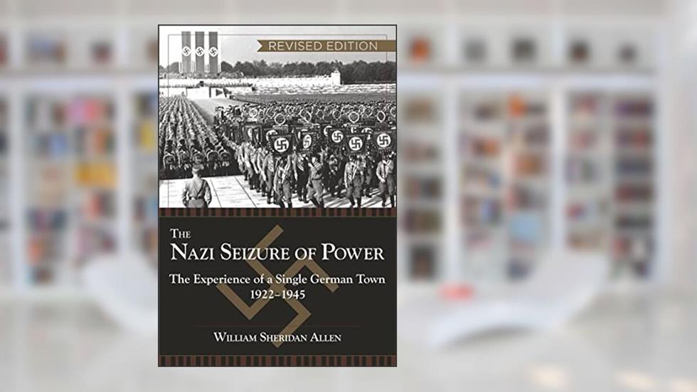 The Nazi Seizure of Power: The Experience of a Single German Town, 1922-1945, written by William Sheridan Allen
