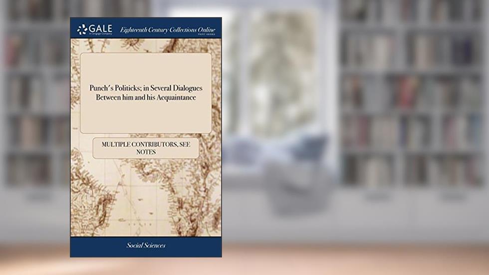 Punch's Politicks; in Several Dialogues Between him and his Acquaintance, written by See Notes Multiple Contributors
