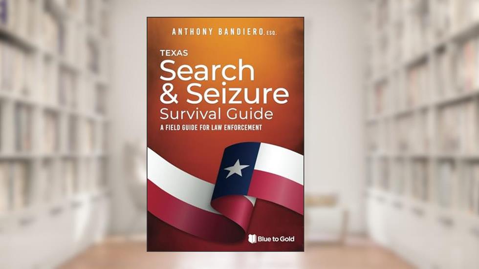 Texas Search & Seizure Survival Guide: A Field Guide for Law Enforcement (Search & Seizure Survival Guides), written by Anthony Bandiero JD