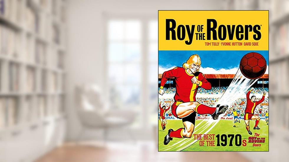 Roy of the Rovers: The Best of the 1970s Vol. 2 - The Roy of the Rovers Years: Volume 4 (Roy of the Rovers (Classics)), written by Tom Tully; David Sque