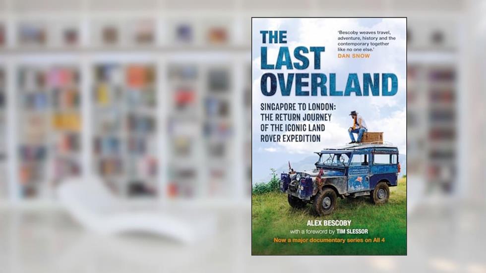 The Last Overland: Singapore to London: The Return Journey of the Iconic Land Rover Expedition (with a foreword by Tim Slessor), written by Alex Bescoby