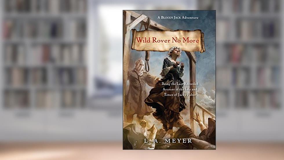 Wild Rover No More: Being the Last Recorded Account of the Life & Times of Jacky Faber (Bloody Jack Adventures Book 12), written by L. A. Meyer