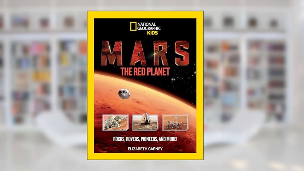 Mars: The Red Planet: Rocks, Rovers, Pioneers, and More!, written by Elizabeth Carney
