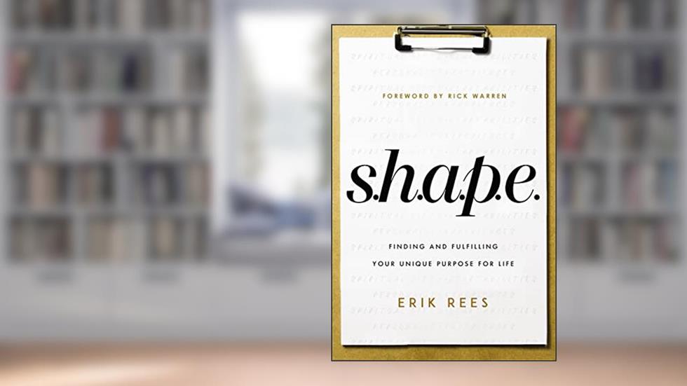 S.H.A.P.E.: Finding and Fulfilling Your Unique Purpose for Life, written by Erik Rees