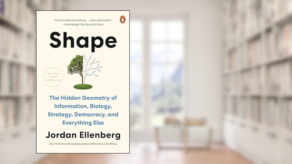Shape: The Hidden Geometry of Information, Biology, Strategy, Democracy, and EverythingElse, written by Jordan Ellenberg