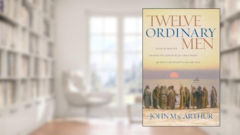Twelve Ordinary Men: How the Master Shaped His Disciples for Greatness, and What He Wants to Do with You, written by John MacArthur