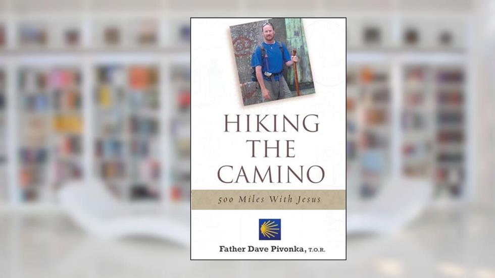 Hiking the Camino: 500 Miles With Jesus, written by Fr. Dave Pivonka T.O.R.