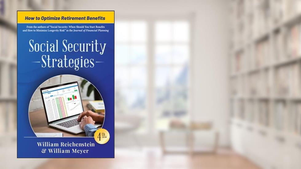Social Security Strategies: How to Optimize Retirement Benefits, 4th Edition, written by William Reichenstein; William Meyer