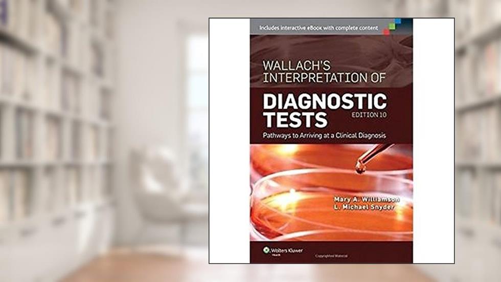 Wallach's Interpretation of Diagnostic Tests: Pathways to Arriving at a Clinical Diagnosis (Interpretation of Diagnostric Tests), written by Mary A. Williamson MT(ASCP)  PhD; L. Michael Snyder MD